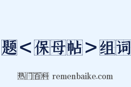 题＜保母帖＞组词是什么意思的图片